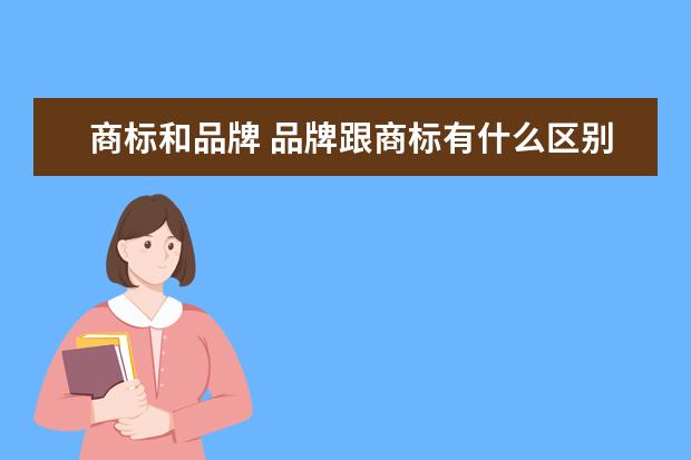 商标和品牌 品牌跟商标有什么区别