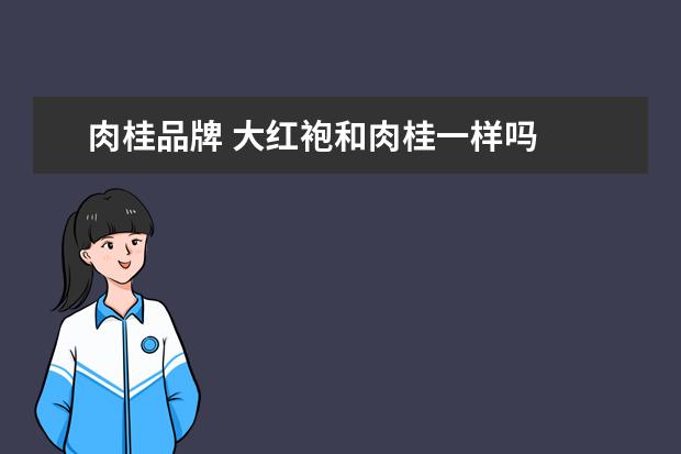 肉桂品牌 大红袍和肉桂一样吗