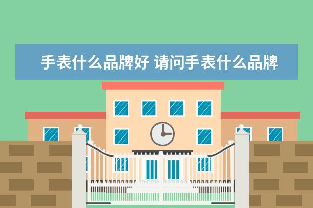 手表什么品牌好 请问手表什么品牌比较好
