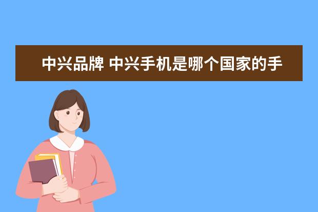 中兴品牌 中兴手机是哪个国家的手机品牌!!