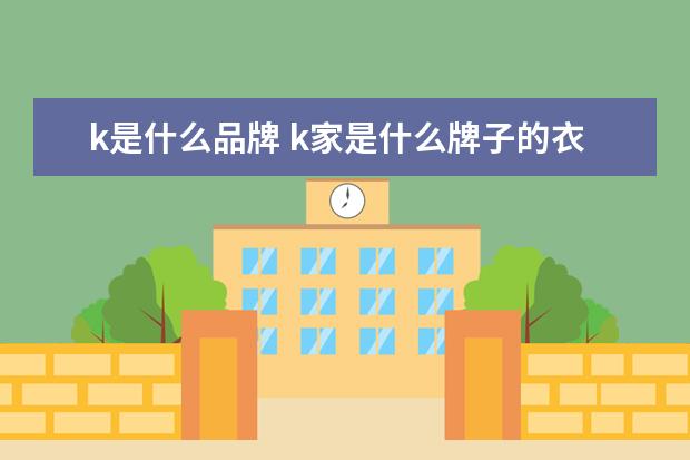 k是什么品牌 k家是什么牌子的衣服