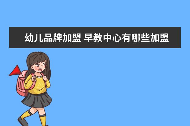 幼儿品牌加盟 早教中心有哪些加盟品牌?