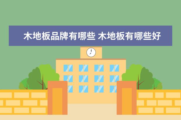 木地板品牌有哪些 木地板有哪些好的品牌??