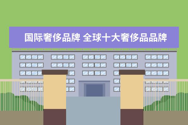 国际奢侈品牌 全球十大奢侈品品牌是哪些?