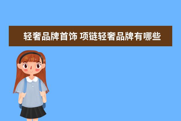 轻奢品牌首饰 项链轻奢品牌有哪些?