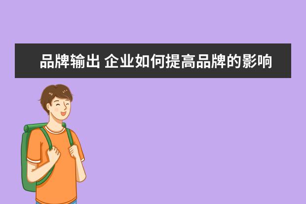 品牌输出 企业如何提高品牌的影响力?