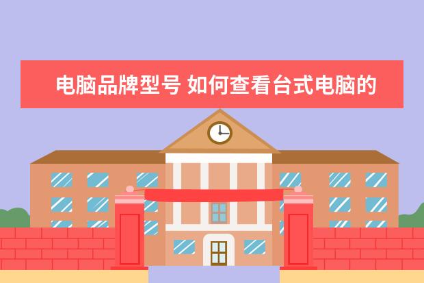 电脑品牌型号 如何查看台式电脑的型号和品牌