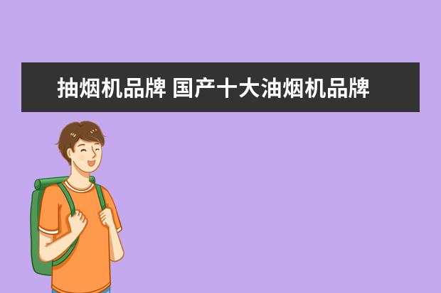 抽烟机品牌 国产十大油烟机品牌