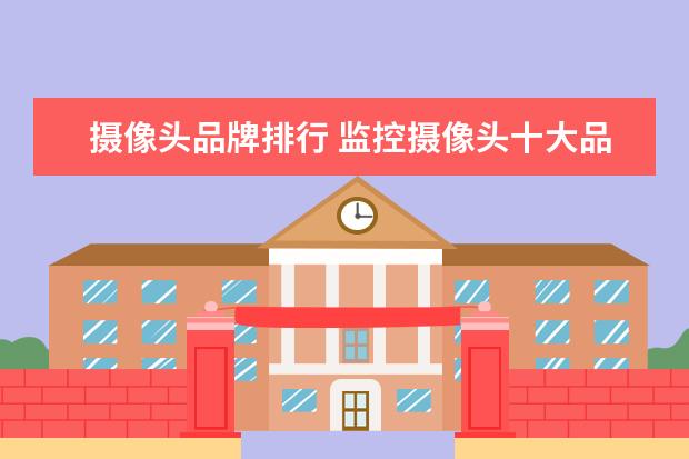 摄像头品牌排行 监控摄像头十大品牌排行榜