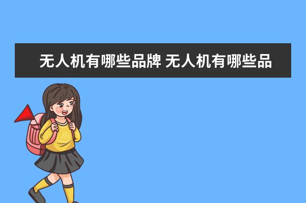 无人机有哪些品牌 无人机有哪些品牌?有知道的吗?