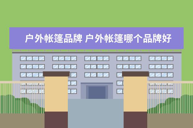 户外帐篷品牌 户外帐篷哪个品牌好