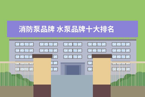 消防泵品牌 水泵品牌十大排名