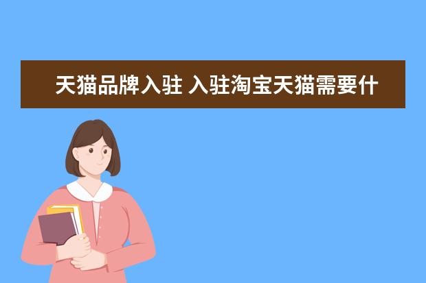 天猫品牌入驻 入驻淘宝天猫需要什么条件