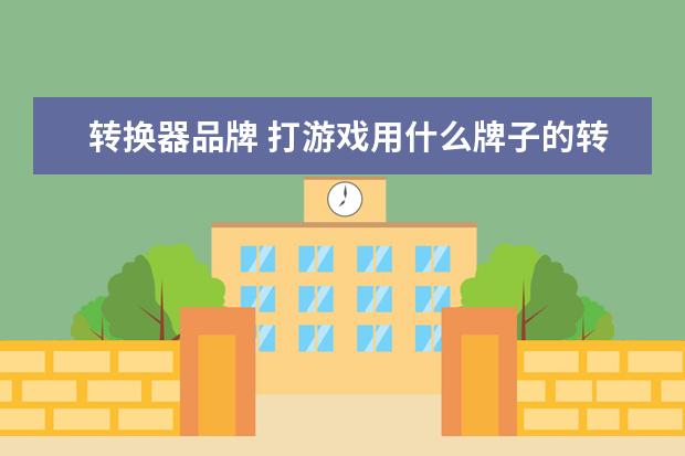 转换器品牌 打游戏用什么牌子的转接器好?