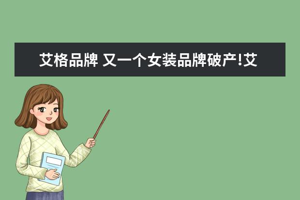 艾格品牌 又一个女装品牌破产!艾格为何会被这个市场所淘汰? -...