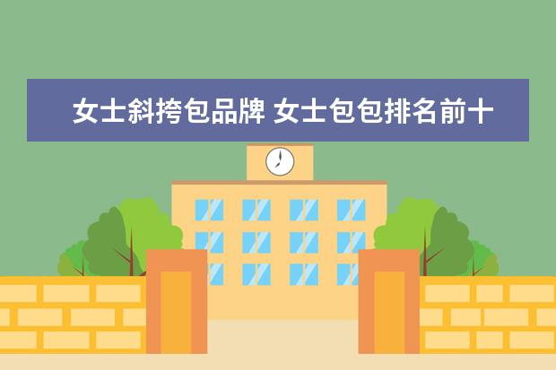 女士斜挎包品牌 女士包包排名前十的是什么,都有哪些种类?
