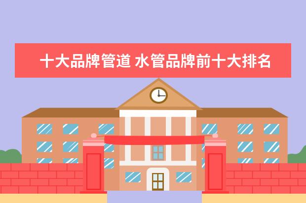 十大品牌管道 水管品牌前十大排名