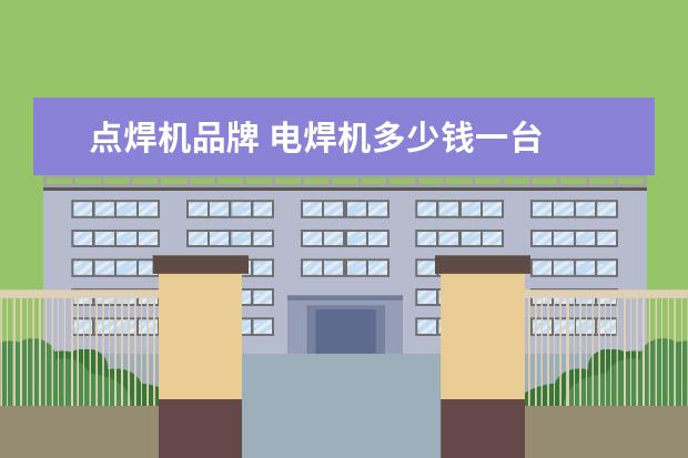 点焊机品牌 电焊机多少钱一台