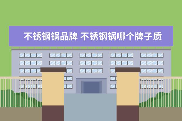 不锈钢锅品牌 不锈钢锅哪个牌子质量好