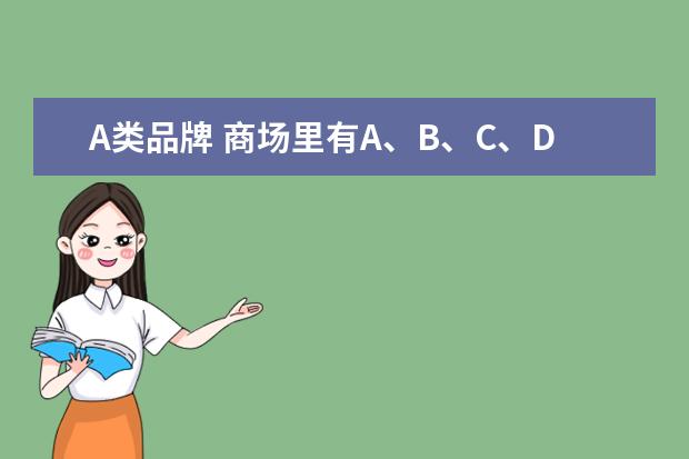 A类品牌 商场里有A、B、C、D、四类商品,他们各是什么含义啊?...