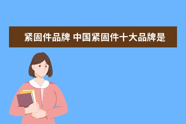 紧固件品牌 中国紧固件十大品牌是哪几家?