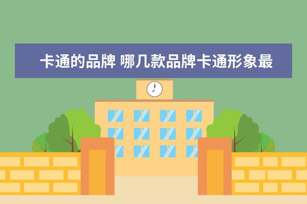 卡通的品牌 哪几款品牌卡通形象最容易被记住呢?