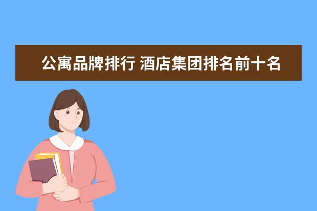 公寓品牌排行 酒店集团排名前十名