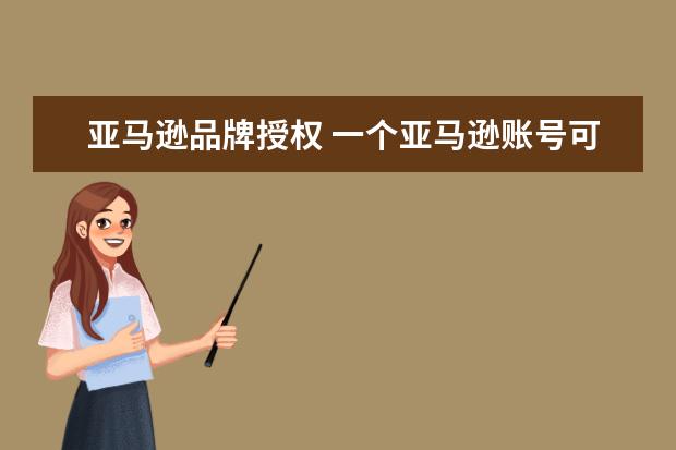 亚马逊品牌授权 一个亚马逊账号可以申请几个品牌