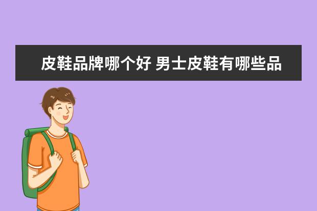 皮鞋品牌哪个好 男士皮鞋有哪些品牌比较好