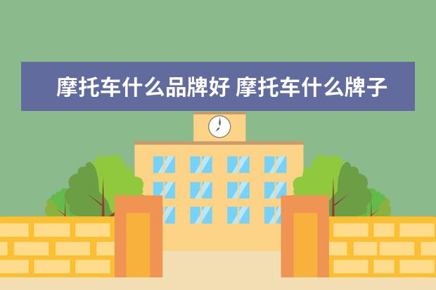 摩托车什么品牌好 摩托车什么牌子好?