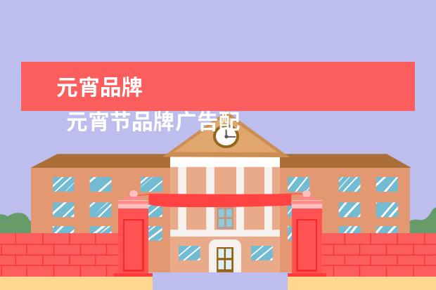 元宵品牌 
  元宵节品牌广告配图文案(篇一)