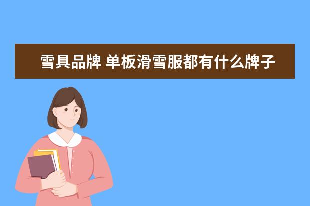雪具品牌 单板滑雪服都有什么牌子,最好能全一点