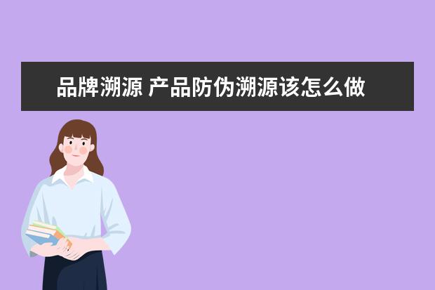 品牌溯源 产品防伪溯源该怎么做