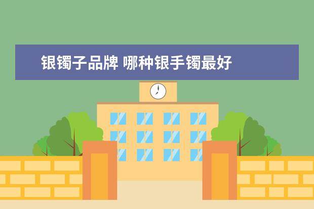 银镯子品牌 哪种银手镯最好