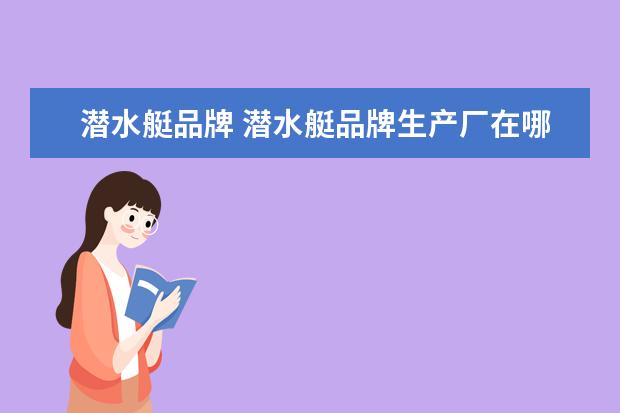 潜水艇品牌 潜水艇品牌生产厂在哪