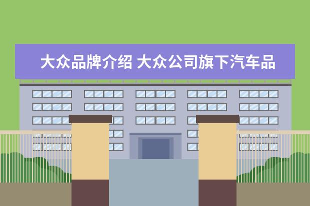 大众品牌介绍 大众公司旗下汽车品牌有哪些?