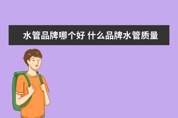 水管品牌哪个好 什么品牌水管质量好