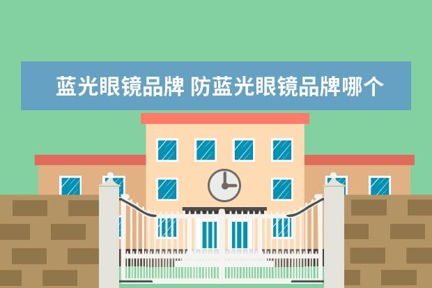 蓝光眼镜品牌 防蓝光眼镜品牌哪个比较好?