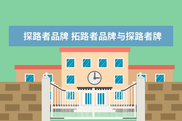 探路者品牌 拓路者品牌与探路者牌子有什么关系,谁好?
