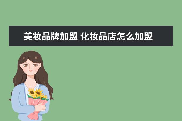 美妆品牌加盟 化妆品店怎么加盟