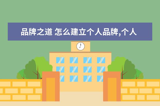 品牌之道 怎么建立个人品牌,个人品牌有什么方法和秘诀? - 百...