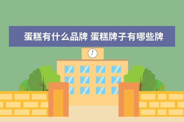 蛋糕有什么品牌 蛋糕牌子有哪些牌子