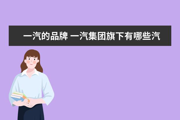 一汽的品牌 一汽集团旗下有哪些汽车品牌?
