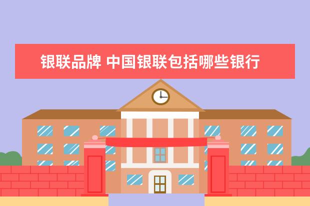 银联品牌 中国银联包括哪些银行