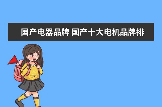 国产电器品牌 国产十大电机品牌排行榜