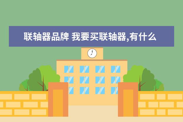 联轴器品牌 我要买联轴器,有什么好的品牌吗