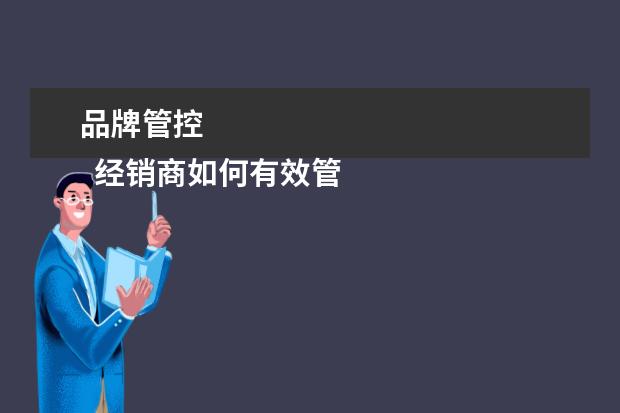 品牌管控 
  经销商如何有效管控