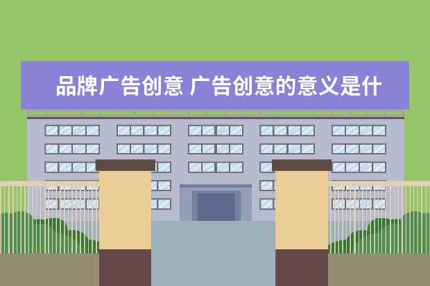 品牌广告创意 广告创意的意义是什么?