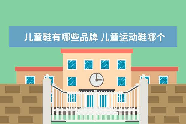 儿童鞋有哪些品牌 儿童运动鞋哪个牌子好