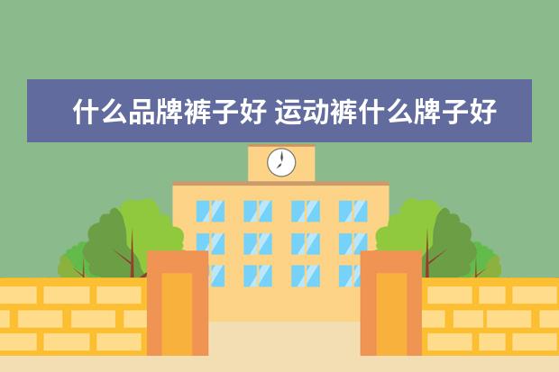 什么品牌裤子好 运动裤什么牌子好?